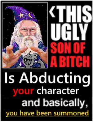 THIS UGLY SON OF A BITCH Is Abducting your character and basically, you have been summoned
